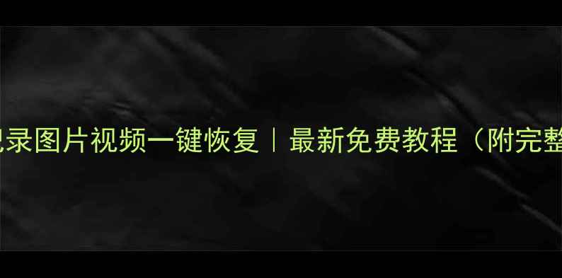 微信聊天记录图片视频一键恢复最新免费教程附完整操作流程