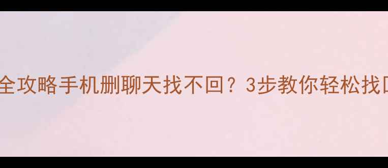 图片 📱微信聊天记录恢复全攻略手机删聊天找不回？3步教你轻松找回微信QQ短信数据！1