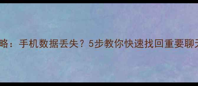微信聊天记录恢复全攻略手机数据丢失5步教你快速找回重要聊天记录附免费教程