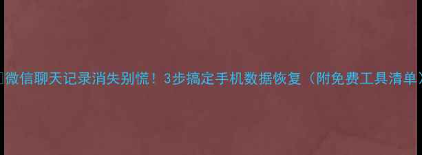 图片 📱微信聊天记录消失别慌！3步搞定手机数据恢复（附免费工具清单）