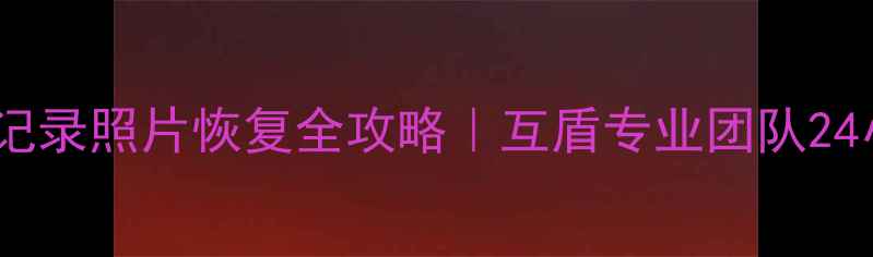 微信聊天记录照片恢复全攻略互盾专业团队24小时在线