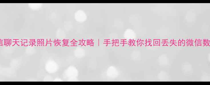 图片 📱微信聊天记录照片恢复全攻略｜手把手教你找回丢失的微信数据🔥1