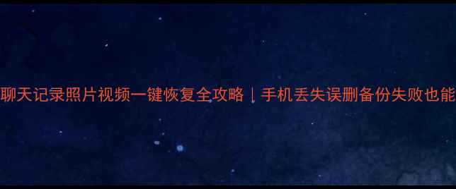 微信聊天记录照片视频一键恢复全攻略手机丢失误删备份失败也能救回