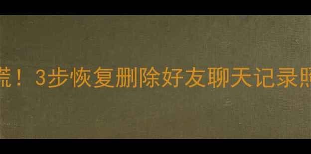 图片 📱微信聊天记录误删别慌！3步恢复删除好友聊天记录照片（附免费工具推荐）