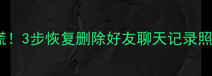 图片 📱微信聊天记录误删别慌！3步恢复删除好友聊天记录照片（附免费工具推荐）1