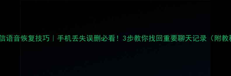 图片 📱微信语音恢复技巧｜手机丢失误删必看！3步教你找回重要聊天记录（附教程）1