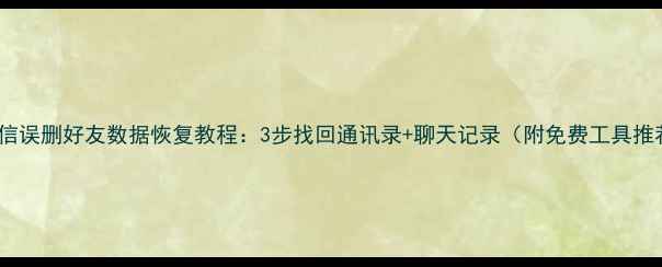 图片 📱微信误删好友数据恢复教程：3步找回通讯录+聊天记录（附免费工具推荐）1