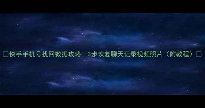 图片 📱快手手机号找回数据攻略！3步恢复聊天记录视频照片（附教程）💾