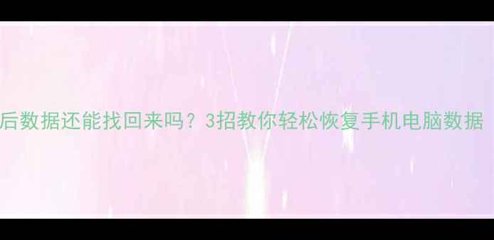 图片 📱恢复出厂设置后数据还能找回来吗？3招教你轻松恢复手机电脑数据（附免费工具）1