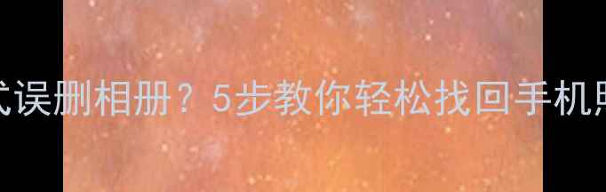 图片 📱恢复模式误删相册？5步教你轻松找回手机照片！📸💾