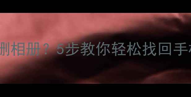 恢复模式误删相册5步教你轻松找回手机照片