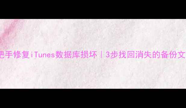 手把手修复iTunes数据库损坏3步找回消失的备份文件