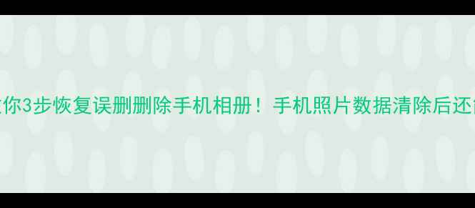 图片 📱手把手教你3步恢复误删删除手机相册！手机照片数据清除后还能找回吗？