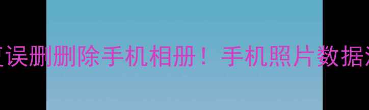 图片 📱手把手教你3步恢复误删删除手机相册！手机照片数据清除后还能找回吗？1