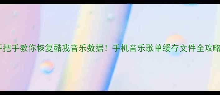 图片 📱手把手教你恢复酷我音乐数据！手机音乐歌单缓存文件全攻略🎵1