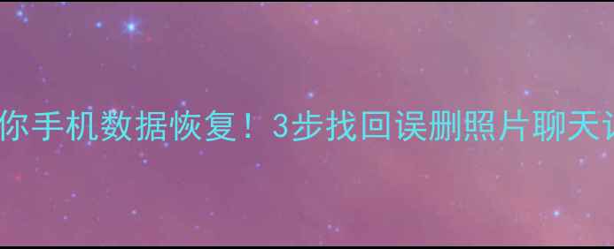图片 📱手把手教你手机数据恢复！3步找回误删照片聊天记录文件✨2