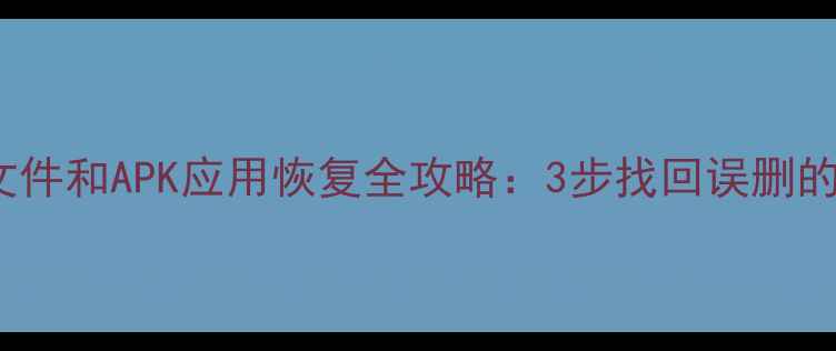 图片 📱手机PDF文件和APK应用恢复全攻略：3步找回误删的软件和文档