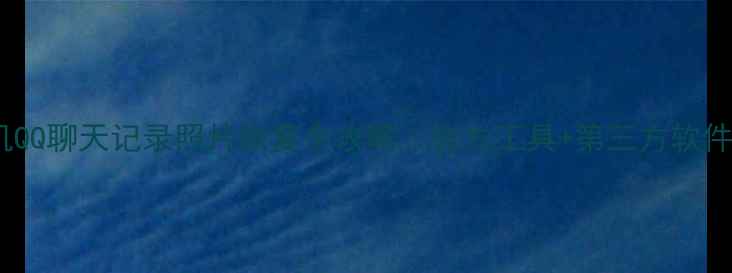 手机QQ聊天记录照片恢复全攻略官方工具第三方软件实测