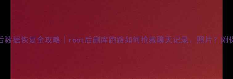 图片 📱手机Root后数据恢复全攻略｜root后删库跑路如何抢救聊天记录、照片？附保姆级教程！