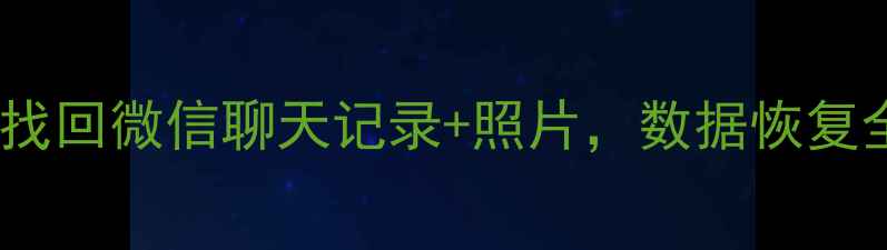 手机丢失必看3步找回微信聊天记录照片数据恢复全攻略附免费工具