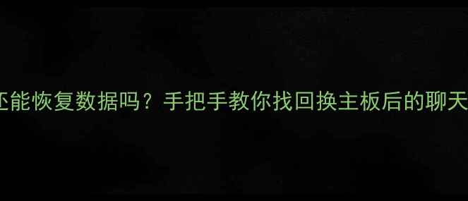 图片 📱手机主板换过还能恢复数据吗？手把手教你找回换主板后的聊天记录照片微信💻1