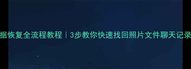 图片 📱手机云服务数据恢复全流程教程｜3步教你快速找回照片文件聊天记录（附工具推荐）