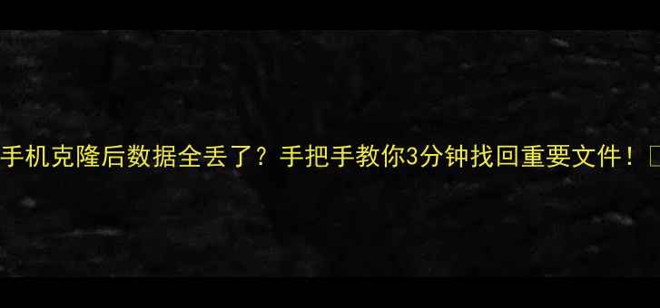图片 📱手机克隆后数据全丢了？手把手教你3分钟找回重要文件！💾1