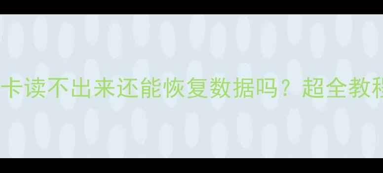 手机内存卡读不出来还能恢复数据吗超全教程来了
