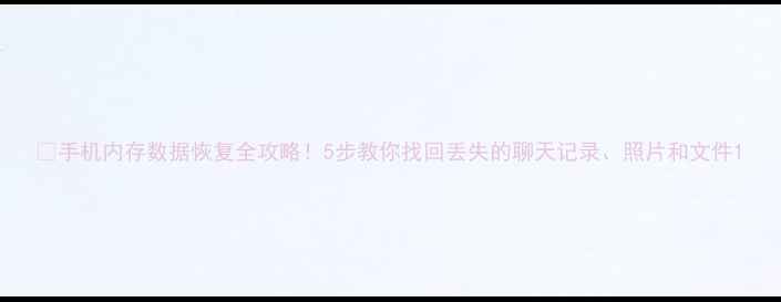 图片 📱手机内存数据恢复全攻略！5步教你找回丢失的聊天记录、照片和文件1
