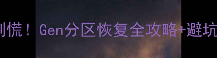 手机分区数据丢失别慌Gen分区恢复全攻略避坑指南附详细步骤