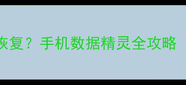 图片 📱手机号丢失后如何快速恢复？手机数据精灵全攻略（附操作步骤+避坑指南）1