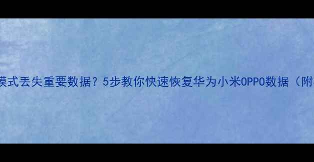 图片 📱手机安全模式丢失重要数据？5步教你快速恢复华为小米OPPO数据（附实操教程）1