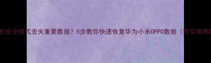 图片 📱手机安全模式丢失重要数据？5步教你快速恢复华为小米OPPO数据（附实操教程）2