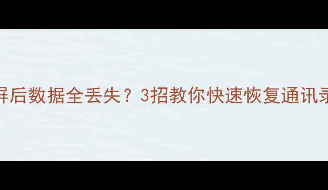 手机平板黑屏后数据全丢失3招教你快速恢复通讯录照片文件