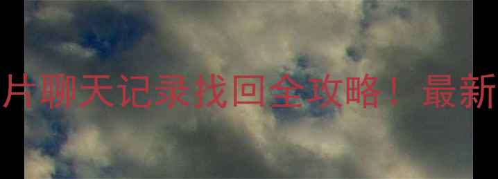 手机微信聊天记录照片聊天记录找回全攻略最新教程5种亲测有效方法