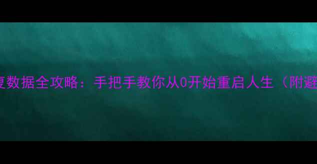 手机恢复数据全攻略手把手教你从0开始重启人生附避坑指南
