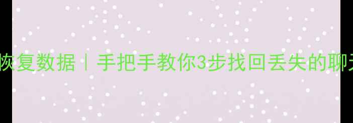 手机插电脑怎么恢复数据手把手教你3步找回丢失的聊天记录照片文件