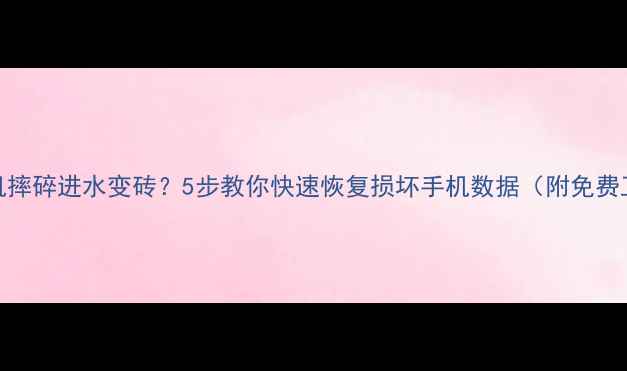 图片 📱手机摔碎进水变砖？5步教你快速恢复损坏手机数据（附免费工具）