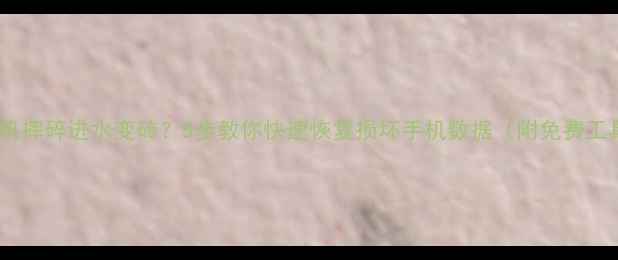 图片 📱手机摔碎进水变砖？5步教你快速恢复损坏手机数据（附免费工具）1