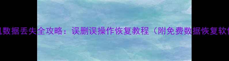 图片 📱手机数据丢失全攻略：误删误操作恢复教程（附免费数据恢复软件）🔥