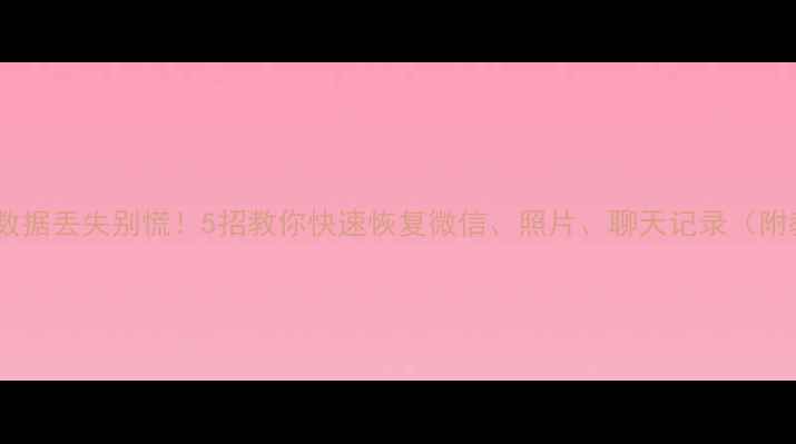 图片 📱手机数据丢失别慌！5招教你快速恢复微信、照片、聊天记录（附教程）1