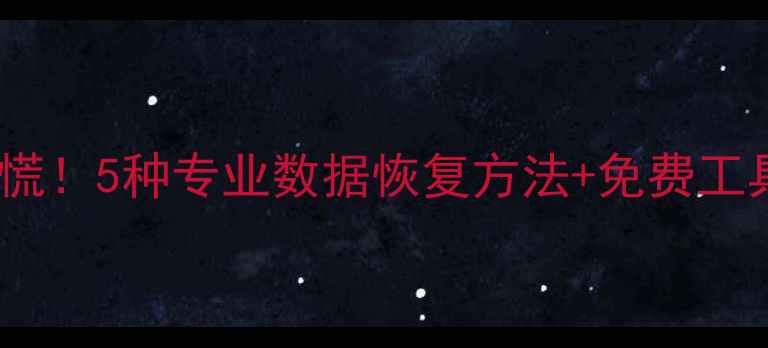 图片 📱手机数据丢失别慌！5种专业数据恢复方法+免费工具推荐（附教程）1