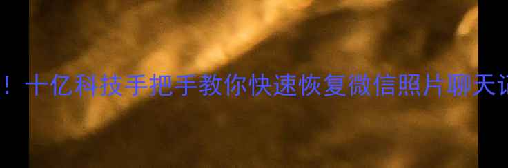 图片 📱手机数据丢失别慌！十亿科技手把手教你快速恢复微信照片聊天记录（附免费工具）1