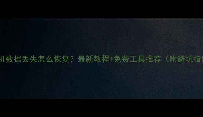 手机数据丢失怎么恢复最新教程免费工具推荐附避坑指南
