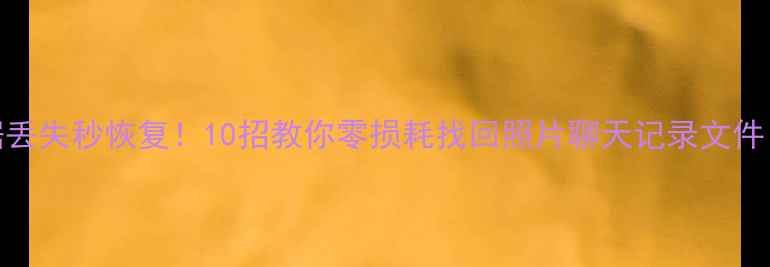 图片 📱手机数据丢失秒恢复！10招教你零损耗找回照片聊天记录文件（附教程）