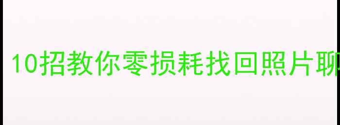 图片 📱手机数据丢失秒恢复！10招教你零损耗找回照片聊天记录文件（附教程）1