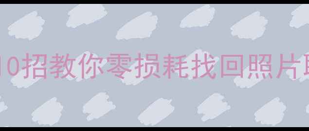 图片 📱手机数据丢失秒恢复！10招教你零损耗找回照片聊天记录文件（附教程）2