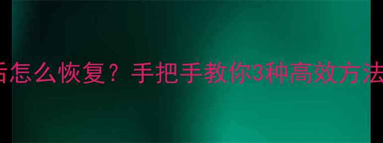 图片 📱手机数据分割后怎么恢复？手把手教你3种高效方法（附防丢攻略）1