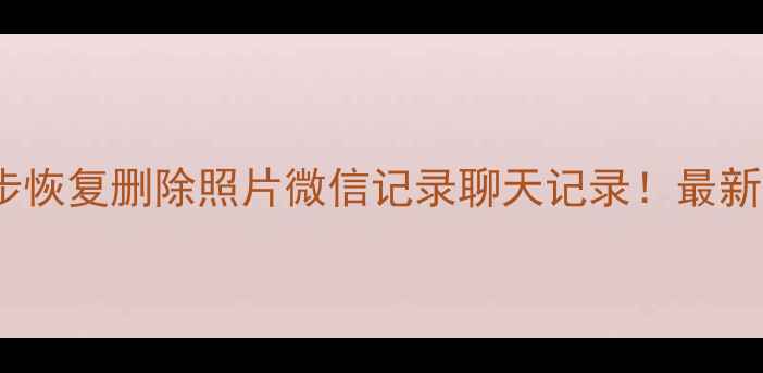 手机数据恢复全攻略3步恢复删除照片微信记录聊天记录最新教程附免费工具推荐