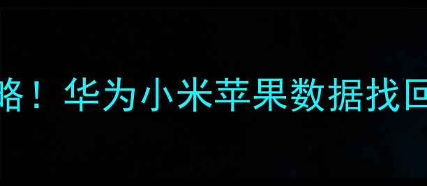 图片 📱手机数据恢复全攻略！华为小米苹果数据找回方法（附免费教程）